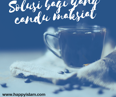 Solusi Bagi yang Kecanduan Maksiat Solusi Bagi yang Kecanduan Maksiat