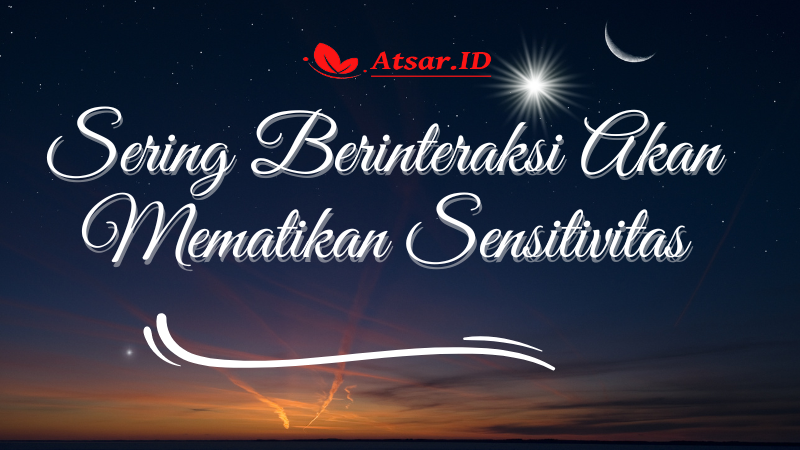 Sering Berinteraksi Akan Mematikan Sensitivitas Sering Berinteraksi Akan Mematikan Sensitivitas