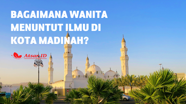 Bagaimana Wanita Menuntut Ilmu di Kota Madinah? Bagaimana Wanita Menuntut Ilmu di Kota Madinah?
